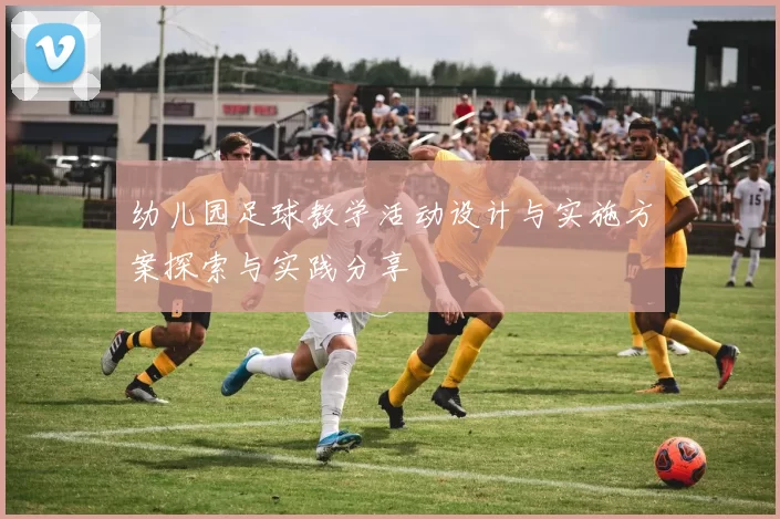 幼儿园足球教学活动设计与实施方案探索与实践分享