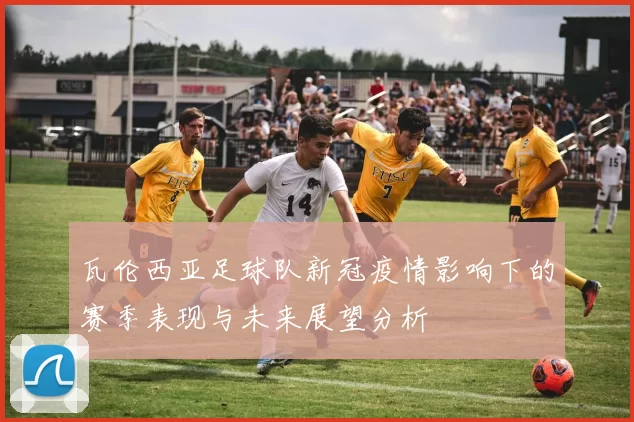 瓦伦西亚足球队新冠疫情影响下的赛季表现与未来展望分析