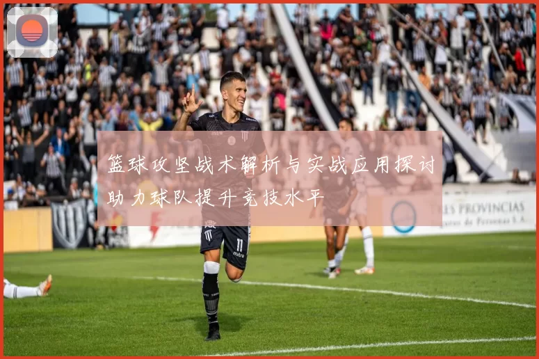 篮球攻坚战术解析与实战应用探讨助力球队提升竞技水平