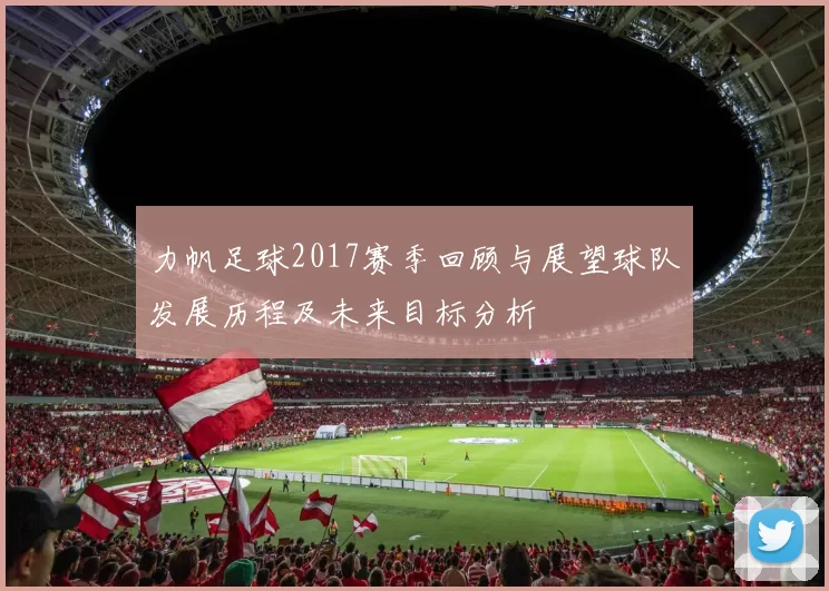 力帆足球2017赛季回顾与展望球队发展历程及未来目标分析